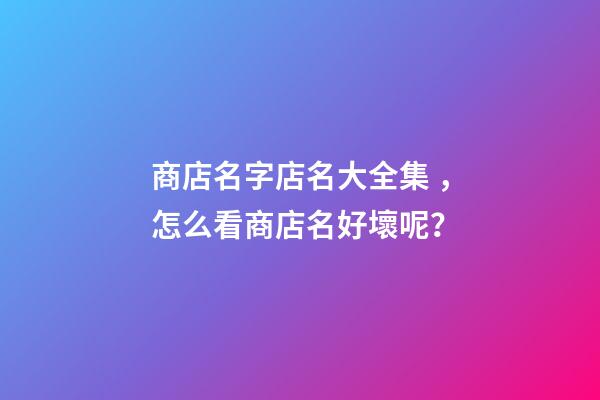 商店名字店名大全集，怎么看商店名好壞呢？-第1張-店鋪起名-玄機(jī)派